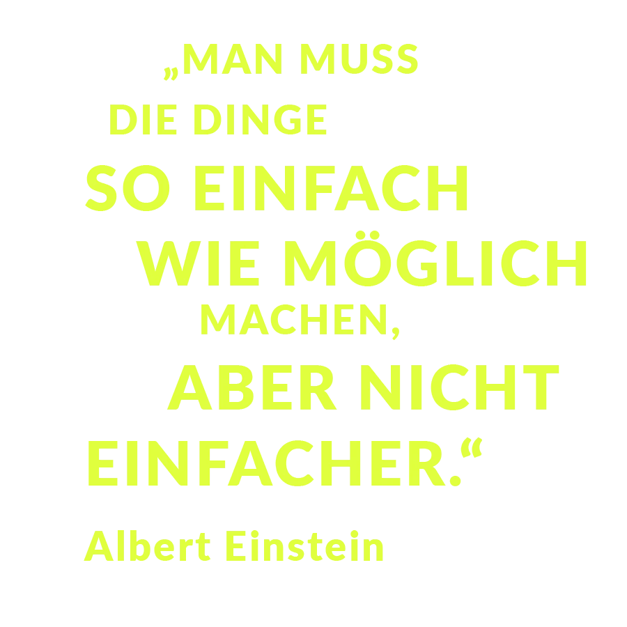 „Man muss die Dinge so einfach wie möglich machen, aber nicht einfacher.“ Albert Einstein